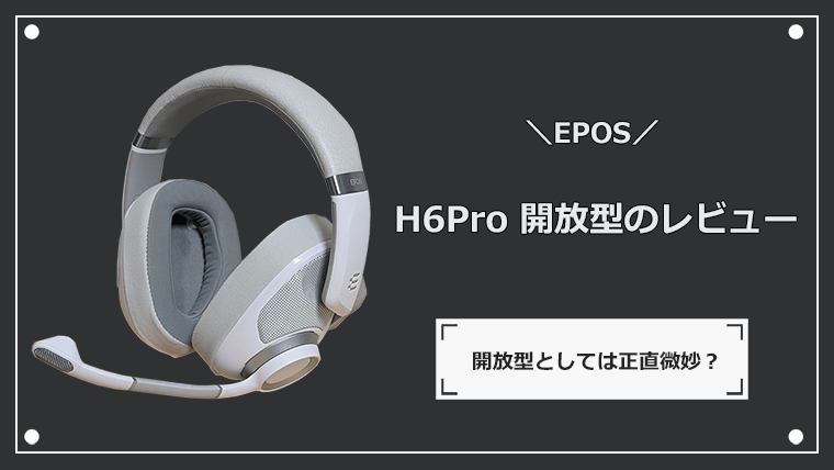 EPOS H6Pro Openのレビュー 音楽にもおすすめな開放型ゲーミングヘッドセット ナオのゲーミングデバイス